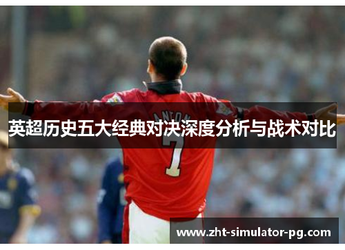 英超历史五大经典对决深度分析与战术对比