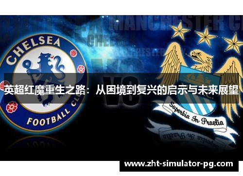 英超红魔重生之路：从困境到复兴的启示与未来展望