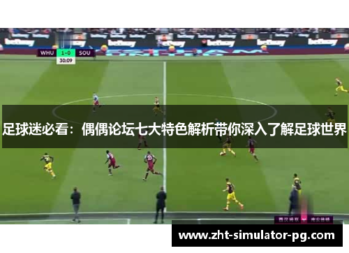 足球迷必看：偶偶论坛七大特色解析带你深入了解足球世界