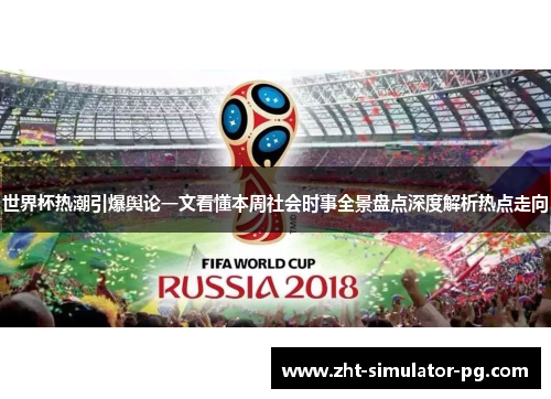 世界杯热潮引爆舆论一文看懂本周社会时事全景盘点深度解析热点走向 世界杯热潮引爆舆论一文看懂本周社会时事全景盘点深度解析热点走向
