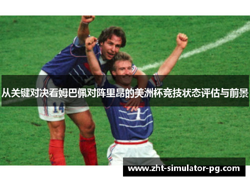 从关键对决看姆巴佩对阵里昂的美洲杯竞技状态评估与前景