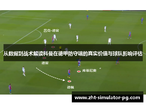 从数据到战术解读科曼在德甲防守端的真实价值与球队影响评估