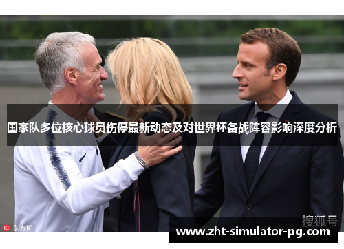 国家队多位核心球员伤停最新动态及对世界杯备战阵容影响深度分析
