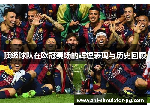 顶级球队在欧冠赛场的辉煌表现与历史回顾