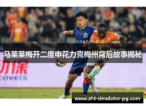 马莱莱梅开二度申花力克梅州背后故事揭秘