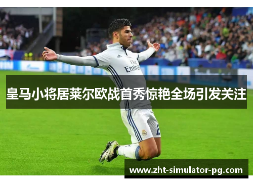 皇马小将居莱尔欧战首秀惊艳全场引发关注