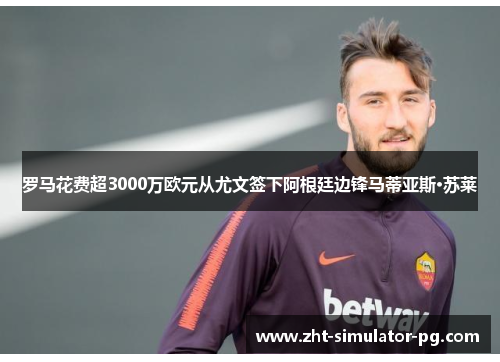 罗马花费超3000万欧元从尤文签下阿根廷边锋马蒂亚斯·苏莱