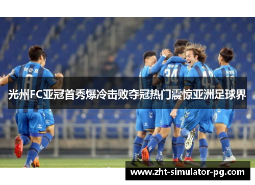 光州FC亚冠首秀爆冷击败夺冠热门震惊亚洲足球界