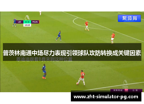 普茨林南通中场尽力表现引领球队攻防转换成关键因素 普茨林南通中场尽力表现引领球队攻防转换成关键因素