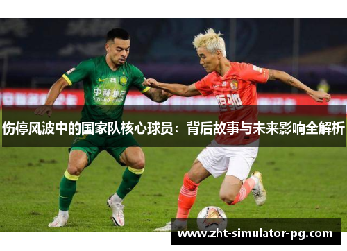 伤停风波中的国家队核心球员：背后故事与未来影响全解析