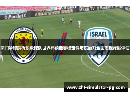 豪门争锋解析顶级球队世界杯预选赛稳定性与统治力全面表现深度评估 豪门争锋解析顶级球队世界杯预选赛稳定性与统治力全面表现深度评估